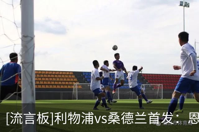 [流言板]利物浦vs桑德兰首发：恩古莫哈、弗林蓬出战，索博替补